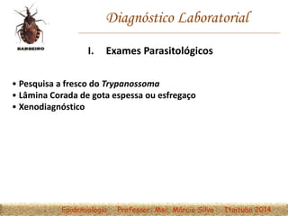 Diagnóstico Laboratorial
• Pesquisa a fresco do Trypanossoma
• Lâmina Corada de gota espessa ou esfregaço
• Xenodiagnóstico
I. Exames Parasitológicos
Epidemiologia Professor: Msc. Márcio Silva Itaituba 2014
 