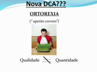 Nova DCA???
Qualidade Quantidade
ORTOREXIA
(“ apetite correto”)
 