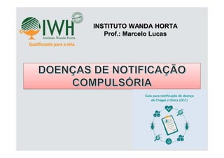 INSTITUTO WANDA HORTA
Prof.: Marcelo Lucas
DOENÇAS DE NOTIFICAÇÃO
COMPULSÓRIA
 