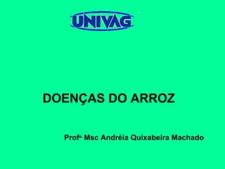 DOENÇAS DO ARROZ
Profa.
Msc Andréia Quixabeira Machado
 