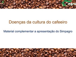 Doenças da cultura do cafeeiro
Material complementar a apresentação do Simpagro
 