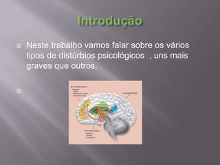 Introdução Neste trabalho vamos falar sobre os vários tipos de distúrbios psicológicos  , uns mais graves que outros.