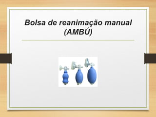 Bolsa de reanimação manual
(AMBÚ)
 