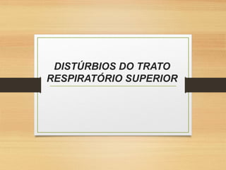 DISTÚRBIOS DO TRATO 
RESPIRATÓRIO SUPERIOR
 