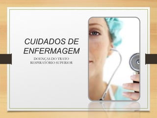 CUIDADOS DE
ENFERMAGEM
DOENÇAS DO TRATO
RESPIRATÓRIO SUPERIOR
 