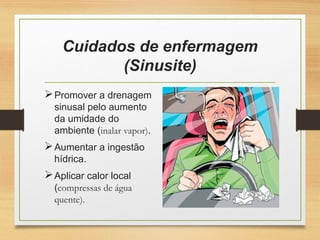 Cuidados de enfermagem
(Sinusite)
Promover a drenagem
sinusal pelo aumento
da umidade do
ambiente (inalar vapor).
Aumentar a ingestão
hídrica.
Aplicar calor local
(compressas de água
quente).
 