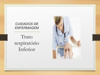 CUIDADOS DE
ENFERMAGEM
Trato
respiratório
Inferior
 