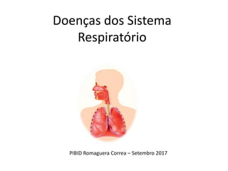 Doenças dos Sistema
Respiratório
PIBID Romaguera Correa – Setembro 2017
 