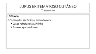 LUPUS ERITEMATOSO CUTÂNEO
Tratamento
• 3ª Linha:
✓Corticoides sistémicos, indicados em
▪ Casos refratários à 2ª linha
▪ Formas agudas difusas
 