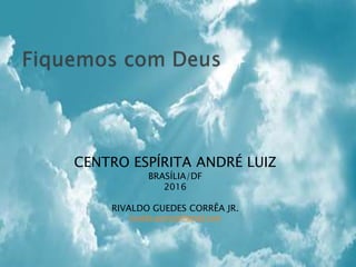 CENTRO ESPÍRITA ANDRÉ LUIZ
BRASÍLIA/DF
2016
RIVALDO GUEDES CORRÊA JR.
rivaldo.gcorrea@gmail.com
 