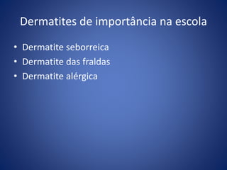 Dermatites de importância na escola
• Dermatite seborreica
• Dermatite das fraldas
• Dermatite alérgica
 