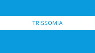 TRISSOMIA
 