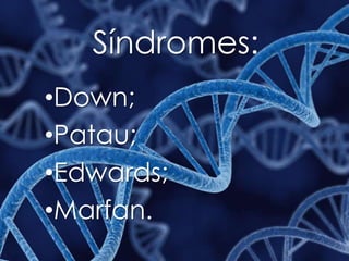Síndromes:
•Down;
•Patau;
•Edwards;
•Marfan.
 