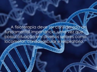 A fisioterapia deve ser considerada de
fundamental importância, uma vez que
possui atuação em diversos setores como
locomotor, cardiovascular e respiratório.
 