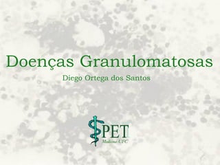 Doenças Granulomatosas
Diego Ortega dos Santos
 