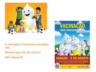 A vacinação é importante para todos
nós.
Mamãe hoje é dia de vacina!!!
Não esqueça!!!
 