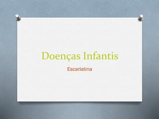 Doenças Infantis
Escarlatina
 