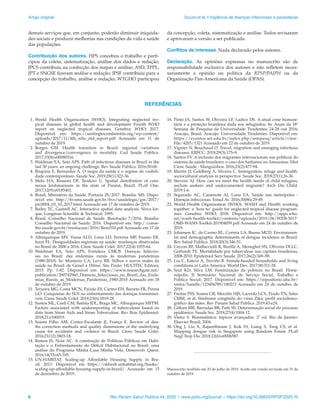 Artigo original	 Souza et al. • Vigilância de doenças infecciosas e parasitárias
6	 Rev Panam Salud Publica 44, 2020 | www.paho.org/journal | https://doi.org/10.26633/RPSP.2020.10
demais serviços que, em conjunto, poderão diminuir iniquida-
des sociais e produzir melhorias nas condições de vida e saúde
das populações.
Contribuição dos autores. HPS concebeu o trabalho e parti-
cipou da coleta, sistematização, análise dos dados e redação;
JPCS contribuiu na confecção dos mapas e análise; ASD, TFPL,
JPT e SNGSE fizeram análise e redação; IPSF contribuiu para a
concepção do trabalho, análise e redação; WTGHO participou
da concepção, coleta, sistematização e análise. Todos revisaram
e aprovaram a versão a ser publicada.
Conflitos de interesse. Nada declarado pelos autores.
Declaração. As opiniões expressas no manuscrito são de
responsabilidade exclusiva dos autores e não refletem neces-
sariamente a opinião ou política da RPSP/PAJPH ou da
Organização Pan-Americana da Saúde (OPAS).
REFERÊNCIAS
 1.	
World Health Organization (WHO). Integrating neglected tro-
pical diseases in global health and development Fourth WHO
report on neglected tropical diseases. Genebra: WHO; 2017.
Disponível em: https://unitingtocombatntds.org/wp-content/
uploads/2017/11/4th_who_ntd_report.pdf Acessado em 11 de
outubro de 2019.
 
2.	
Borges GM. Health transition in Brazil: regional variations
and divergence/convergence in mortality. Cad Saude Publica.
2017;33(8):e00080316.
  3.	Waldman EA, Sato APS. Path of infectious diseases in Brazil in the
last 50 years: an ongoing challenge. Rev Saude Publica. 2016;50:68.
 4.	Ibiapina E, Bernardes A. O mapa da saúde e o regime de visibili-
dade contemporâneo. Saude Soc. 2019;28(1):322-36.
 5.	Melo HA, Rossoni DF, Teodoro U. Spatial distribution of cuta-
neous leishmaniasis in the state of Paraná, Brazil. PLoS One.
2017;12(9):e0185401.
  6.	Brasil, Ministério da Saúde. Portaria 28/2017. Brasília: MS. Dispo-
nível em: http://bvsms.saude.gov.br/bvs/saudelegis/gm/2017/
prc0004_03_10_2017.html Acessado em 17 de outubro de 2019.
  7.	Bailey TC, Gastrell AC. Interactive spatial data analysis. Nova Ior-
que: Longman Scientific & Technical; 1995.
 8.	Brasil, Conselho Nacional de Saúde. Resolução 7/2016. Brasília:
Conselho Nacional de Saúde; 2016. Disponível em: http://conse-
lho.saude.gov.br/resolucoes/2016/Reso510.pdf Acessado em 17 de
outubro de 2019.
 9.	Albuquerque MV, Viana ALD, Lima LD, Ferreira MP, Fusaro ER,
Iozzi FL. Desigualdades regionais na saúde: mudanças observadas
no Brasil de 2000 a 2016. Cienc Saude Colet. 2017;22(4):1055-64.
10.	
Waldman EA, Sato APS, Fortaleza CMCB. Doenças Infeccio-
sas no Brasil: das endemias rurais às modernas pandemias
(1980-2010). In: Monteiro CA, Levy RB. Velhos e novos males da
saúde no Brasil: de Geisel a Dilma. São Paulo: HUCITEC Editora;
2015. Pp. 1-82. Disponível em: https://www.researchgate.net/
publication/280742960_Doencas_Infecciosas_no_Brasil_das_Ende-
mias_Rurais_as_Modernas_Pandemias_1980-2010 Acessado em 18
de outubro de 2019.
11.	 Teixeira MG, Costa MCN, Paixão ES, Carmo EH, Barreto FR, Penna
GO. Conquistas do SUS no enfrentamento das doenças transmissí-
veis. Cienc Saude Colet. 2018;23(6):1819-28.
12.	Santos ML, Coeli CM, Batista JDL, Braga MC, Albuquerque MFPM.
Factors associated with underreporting of tuberculosis based on
data from Sinan Aids and Sinan Tuberculose. Rev Bras Epidemiol.
2018;21:e180019.
13.	Soares Filho AM, Cortez-Escalante JJ, França E. Review of dea-
ths correction methods and quality dimensions of the underlying
cause for accidents and violence in Brazil. Cienc Saude Colet.
2016;21(12):3803-18.
14.	Ramos JS, Noia AC. A construção de Políticas Públicas em Habi-
tação e o Enfrentamento do Déficit Habitacional no Brasil: uma
análise do Programa Minha Casa Minha Vida. Desenvolv Quest.
2016;14(33):65-105.
15.	
UN-HABITAT. Scaling-up Affordable Housing Supply in Bra-
zil. 2013. Disponível em https://oldweb.unhabitat.org/books/
scaling-up-affordable-housing-supply-in-brazil/ Acessado em 15
de dezembro de 2019.
16.	Pinto JA, Santos W, Oliveira LF, Ladico DS. A atual crise humani-
tária e a proteção brasileira dada aos refugiados. In: Anais da 18ª
Semana de Pesquisa da Universidade Tiradentes; 24-28 out 2016;
Aracaju, Brasil. Aracaju: Universidade Tiradentes. Disponível em:
https://eventos.set.edu.br/index.php/sempesq/article/view-
File/4203/1321 Acessado em 22 de outubro de 2019.
17.	Vignier N, Bouchaud O. Travel, migration and emerging infectious
diseases. EJIFCC. 2018;29(3):175–9.
18.	Santos FV. A inclusão dos migrantes internacionais nas políticas do
sistema de saúde brasileiro: o caso dos haitianos no Amazonas. Hist
Cienc Saude - Manguinhos. 2016;23(2):477-94.
19.	Martin D, Goldberg A, Silveira C. Immigration, refuge and health:
sociocultural analysis in perspective. Saude Soc. 2018;27(1):26-36.
20.	Stevens AJ. How can we meet the health needs of child refugees,
asylum seekers and undocumented migrants? Arch Dis Child.
2019:1-6.
21.	Segurado AC, Cassenote AJ, Luna EA. Saúde nas metrópoles -
Doenças infecciosas. Estud Av. 2016;30(86):29-49.
22.	World Health Organization (WHO). WASH and Health working
together: a ‘how-to’ guide for neglected tropical disease program-
mes. Genebra: WHO; 2018. Disponível em: http://apps.who.
int/wash-health-toolkit/contents/uploads/2019/06/WEB-3017-
OMS-WASH-Toolkit-201904059.pdf Acessado em 24 de outubro de
2019.
23.	Johansen IC, do Carmo RL, Correia LA, Bueno MCD. Environmen-
tal and demographic determinants of dengue incidence in Brazil.
Rev Salud Publica. 2018;20(3):346-51.
24.	Ceccon RF, Maffacciolli R, Burille A, Meneghel SN, Oliveira DLLC,
Gerhardt TE. Mortalidade por tuberculose nas capitais brasileiras,
2008-2010. Epidemiol Serv Saude. 2017;26(2):349–58.
25.	Liu C, Esteve A, Treviño R. Female-headed households and living
conditions in Latin America. World Dev. 2017;90:311-28.
26.	Szul KD, Silva LM. Feminização da pobreza no Brasil. Floria-
nópolis: II Seminário Nacional de Serviço Social, Trabalho e
Política Social; 2017. Disponível em: https://repositorio.ufsc.br/
xmlui/handle/123456789/180215 Acessado em 24 de outubro de
2019.
27.	Freitas PSS, Soares GB, Mocelin HJS, Lacerda LCX, Prado TN, Sales
CMM, et al. Síndrome congênita do vírus Zika: perfil sociodemo-
gráfico das mães. Rev Panam Salud Publica. 2019;43:e24.
28.	Giffoni MR, Barradas BR, Patti SS. Determinação social do processo
epidêmico. Saude Soc. 2018;27(4):1004-12.
29.	Vieira S. Bioestatística: tópicos avançados. 2ª ed. Rio de Janeiro:
Elsevier Brasil; 2004.
30.	Ong J, Liu X, Rajarethinam J, Kok SY, Liang S, Tang CS, et al.
Mapping dengue risk in Singapore using Random Forest. PLoS
Negl Trop Dis. 2018;12(6):e0006587.
Manuscrito recebido em 25 de julho de 2019. Aceito em versão revisada em 31 de
outubro de 2019.
 