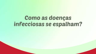 Como as doenças
infecciosas se espalham?
 