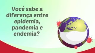 Você sabe a
diferença entre
epidemia,
pandemia e
endemia?
 
