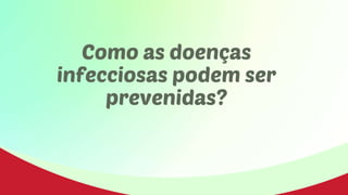 Como as doenças
infecciosas podem ser
prevenidas?
 