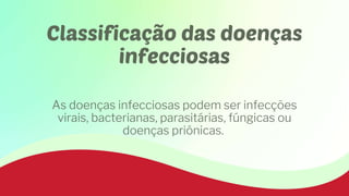 Classificação das doenças
infecciosas
As doenças infecciosas podem ser infecções
virais, bacterianas, parasitárias, fúngicas ou
doenças priônicas.
 