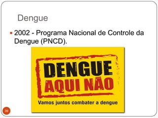 Dengue
      2002 - Programa Nacional de Controle da
      Dengue (PNCD).




39
 