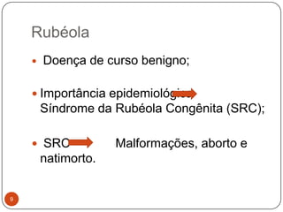 Rubéola
       Doença de curso benigno;

     Importância epidemiológica
        Síndrome da Rubéola Congênita (SRC);

     SRC            Malformações, aborto e
        natimorto.


9
 