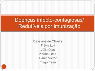 Doenças infecto-contagiosas/
     Redutíveis por imunização

           Daysiane de Oliveira
               Flávia Loli
                Júlia Dias
              Karina Lima
              Paulo Víctor
               Tiago Faria
1
 