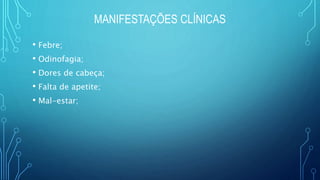 MANIFESTAÇÕES CLÍNICAS
• Febre;
• Odinofagia;
• Dores de cabeça;
• Falta de apetite;
• Mal-estar;
 