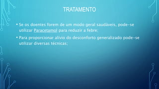 TRATAMENTO
• Se os doentes forem de um modo geral saudáveis, pode-se
utilizar Paracetamol para reduzir a febre;
• Para proporcionar alívio do desconforto generalizado pode-se
utilizar diversas técnicas;
 