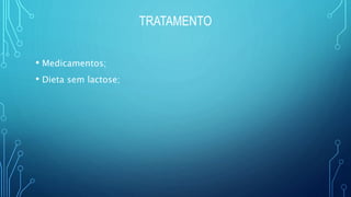 TRATAMENTO
• Medicamentos;
• Dieta sem lactose;
 