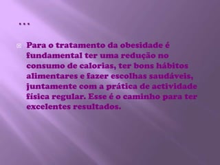 …Para o tratamento da obesidade é fundamental ter uma redução no consumo de calorias, ter bons hábitos alimentares e fazer escolhas saudáveis, juntamente com a prática de actividade física regular. Esse é o caminho para ter excelentes resultados.