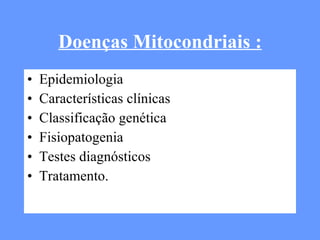 Doenças Mitocondriais : Epidemiologia  Características clínicas  Classificação genética  Fisiopatogenia  Testes diagnósticos  Tratamento. 