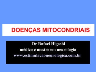 DOENÇAS MITOCONDRIAIS Dr Rafael Higashi médico e mestre em neurologia www.estimulacaoneurologica.com.br   