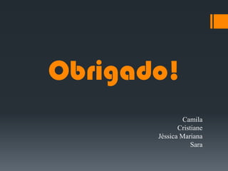 Obrigado!
Camila
Cristiane
Jéssica Mariana
Sara
 