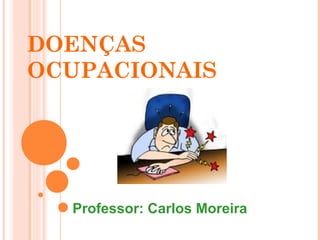 DOENÇAS 
OCUPACIONAIS 
Professor: Carlos Moreira 
 