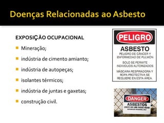 EXPOSIÇÃO OCUPACIONAL
 Mineração;
 indústria de cimento amianto;
 indústria de autopeças;
 isolantes térmicos;
 indústria de juntas e gaxetas;
 construção civil.
 