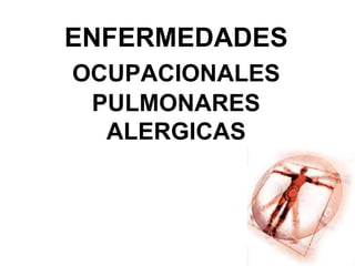ENFERMEDADES
OCUPACIONALES
PULMONARES
ALERGICAS
 