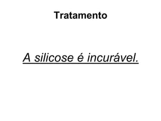 Tratamento
A silicose é incurável.
 