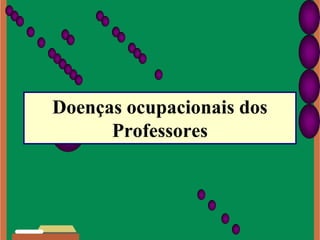 Doenças ocupacionais dos
Professores

 