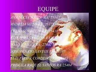 EQUIPE ANA LÚCIA SOUZA  RA: 25563 ANDRÉIA MELO RA: 25773 CELSO SOARES JR RA: 25418 EDILEUZA SANTANA RA: 25690 JOÃO B. SILVA RA: 27642 JOSÉ RENATO SANTOS RA: 25397 LUÍS FELIPE CORDEIRO RA: 26381 PRISCILA RAQUEL SANTOS RA:25404 