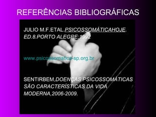REFERÊNCIAS BIBLIOGRÁFICAS JULIO M.F.ETAL. PSICOSSOMÁTICAHOJE .  ED.8.PORTO ALEGRE:1992 www.psicossomatica-sp.org.br SENTIRBEM, DOENÇAS   PSICOSSOMÁTICAS SÃO CARACTERÍSTICAS DA VIDA MODERNA,2006-2009 . 