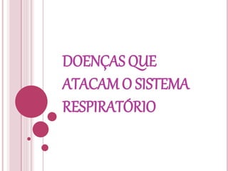 DOENÇAS QUE 
ATACAM O SISTEMA 
RESPIRATÓRIO 
 