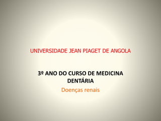 UNIVERSIDADE JEAN PIAGET DE ANGOLA
3º ANO DO CURSO DE MEDICINA
DENTÁRIA
Doenças renais
 