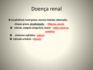 Doença renal
 insuficiência renal grave, necrose tubular, obstrução,
choque grave, desidratação, - Oliguria, anuria
 cálculo, coágulo sanguíneo, tumor – cólica renal ou
uretérica
 síndrome nefrótico - edema
 infecção urinária – Disúria
 