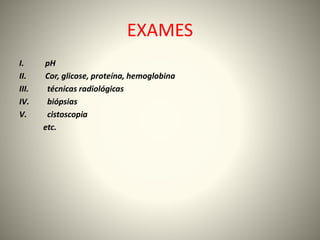 EXAMES
I. pH
II. Cor, glicose, proteína, hemoglobina
III. técnicas radiológicas
IV. biópsias
V. cistoscopia
etc.
 