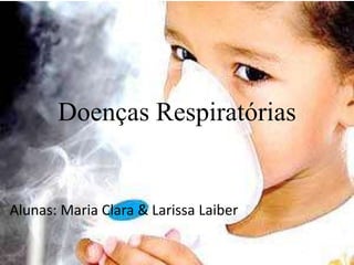Doenças Respiratórias 
Alunas: Maria Clara & Larissa Laiber 
 