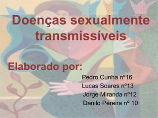 Doenças sexualmente
   transmissíveis

Elaborado por:
             Pedro Cunha nº16
             Lucas Soares nº13
             Jorge Miranda nº12
             Danilo Pereira nº 10
 
