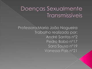 Doenças Sexualmente Transmissíveis Professora:Maria João Nogueira    Trabalho realizado por: André Santos nº2 Pedro Babo nº17 Sara Sousa nº19 Vanessa Pais nº21 